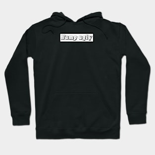 Bump Ugly Hoodie